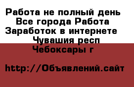 Работа не полный день - Все города Работа » Заработок в интернете   . Чувашия респ.,Чебоксары г.